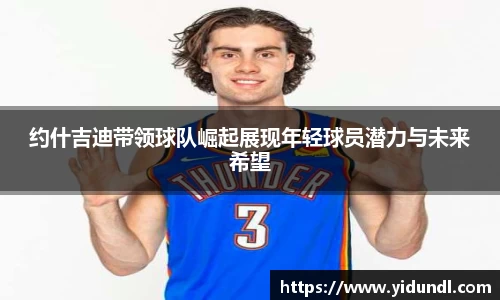 约什吉迪带领球队崛起展现年轻球员潜力与未来希望