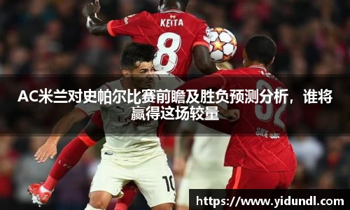 AC米兰对史帕尔比赛前瞻及胜负预测分析，谁将赢得这场较量